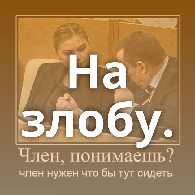 На злобу.