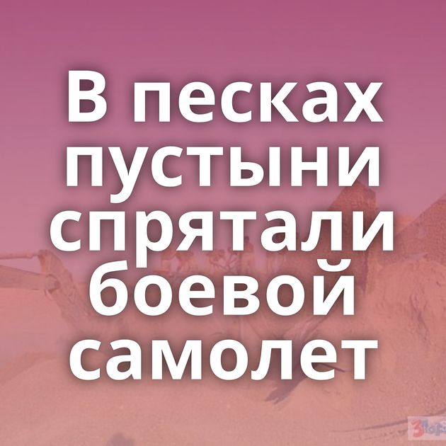 В песках пустыни спрятали боевой самолет