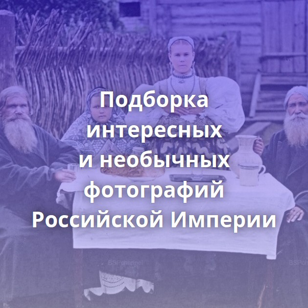 Подборка интересных и необычных фотографий Российской Империи