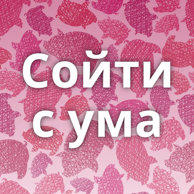 Сойти с ума