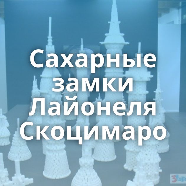 Сахарные замки Лайонеля Скоцимаро