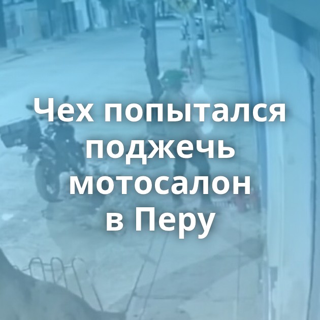 Чех попытался поджечь мотосалон в Перу