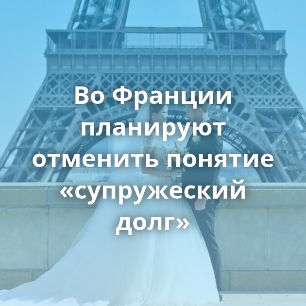 Во Франции планируют отменить понятие «супружеский долг»