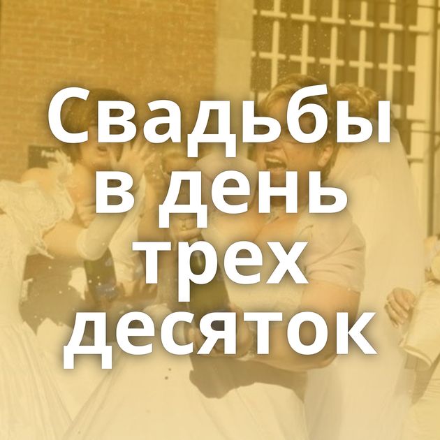 Свадьбы в день трех десяток