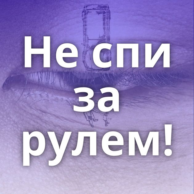 Не спи за рулем!