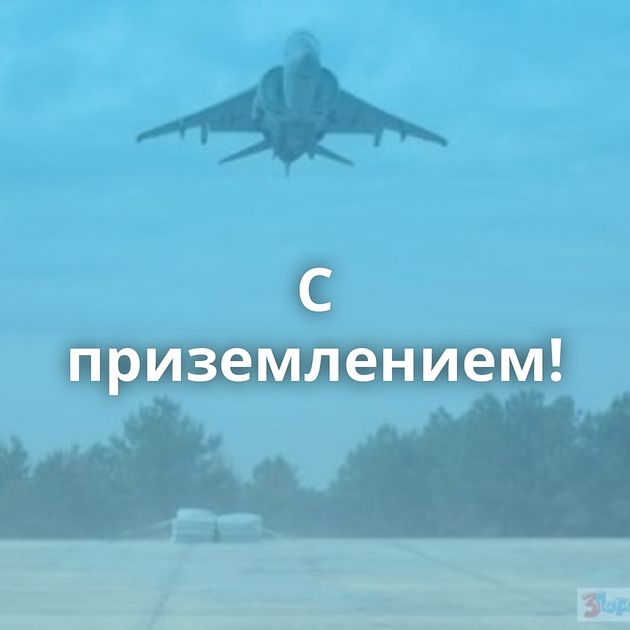 C приземлением!