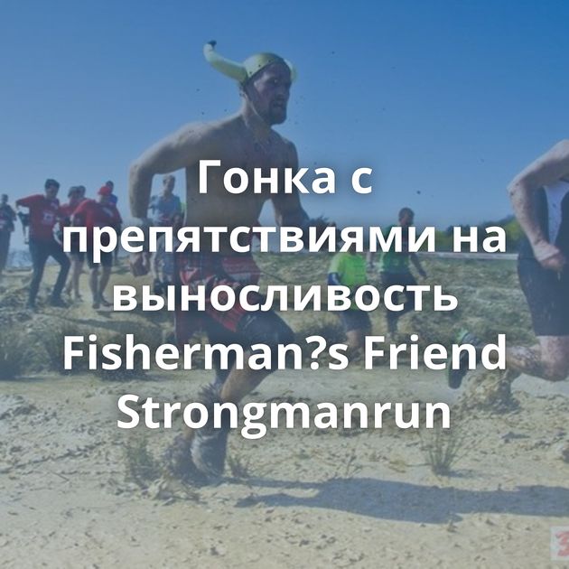 Гонка с препятствиями на выносливость Fisherman?s Friend Strongmanrun