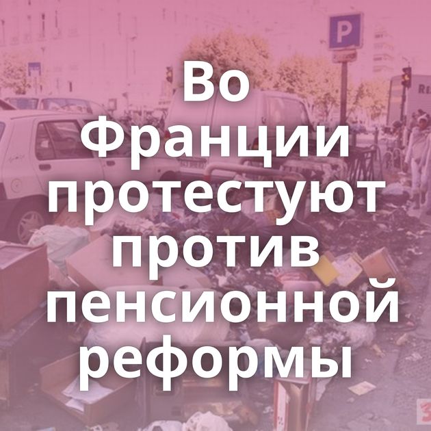 Во Франции протестуют против пенсионной реформы