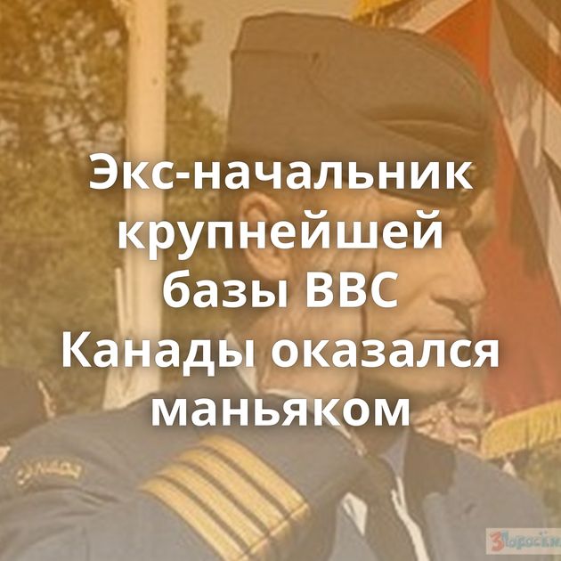 Экс-начальник крупнейшей базы ВВС Канады оказался маньяком