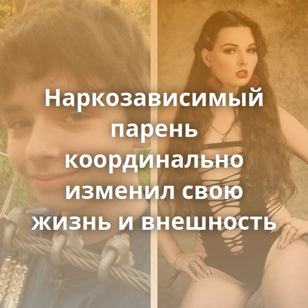 Наркозависимый парень координально изменил свою жизнь и внешность