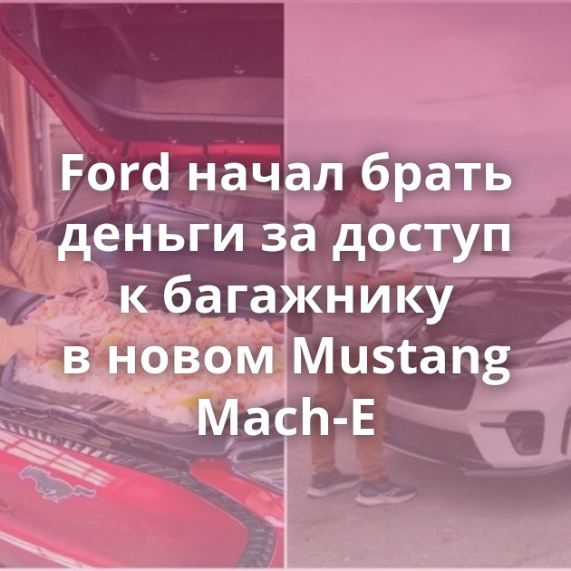 Ford начал брать деньги за доступ к багажнику в новом Mustang Mach-E