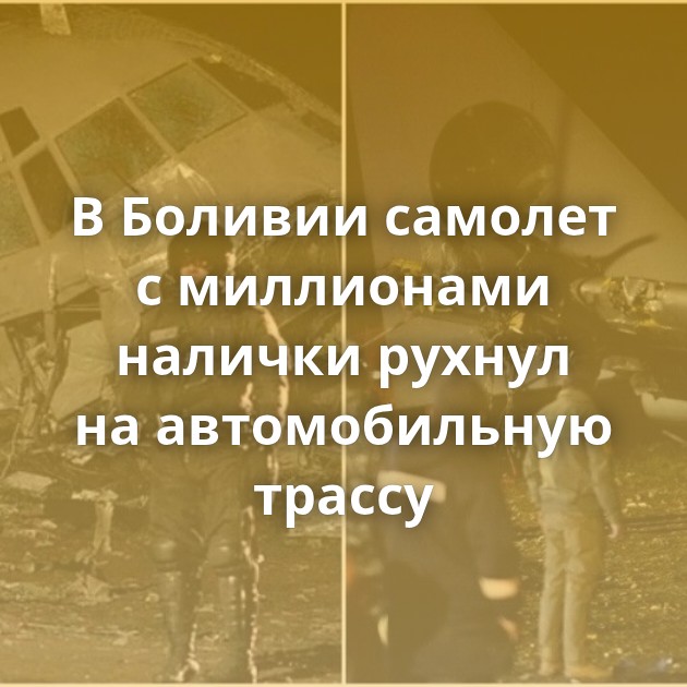 В Боливии самолет с миллионами налички рухнул на автомобильную трассу