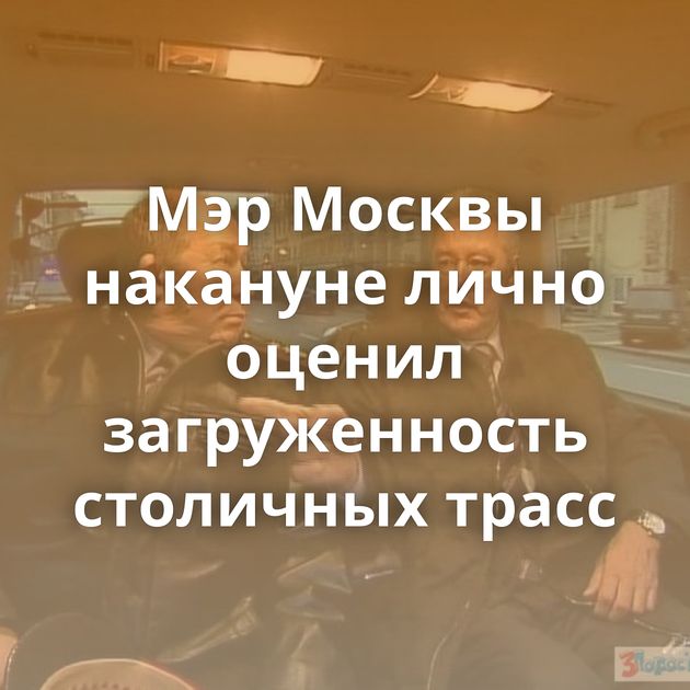 Мэр Москвы накануне лично оценил загруженность столичных трасс