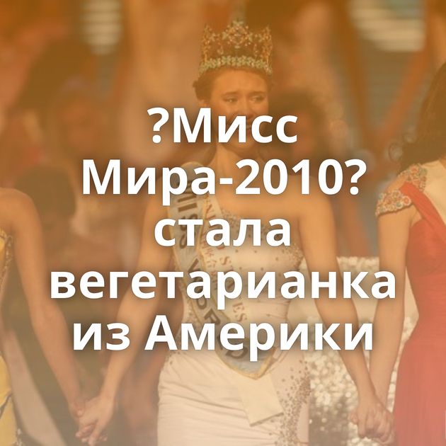 ?Мисс Мира-2010? стала вегетарианка из Америки