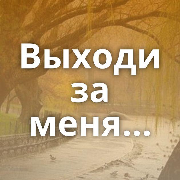 Выходи за меня...