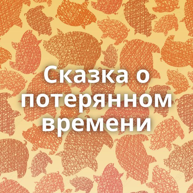 Сказка о потерянном времени