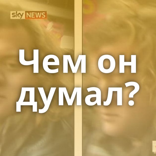 Чем он думал?