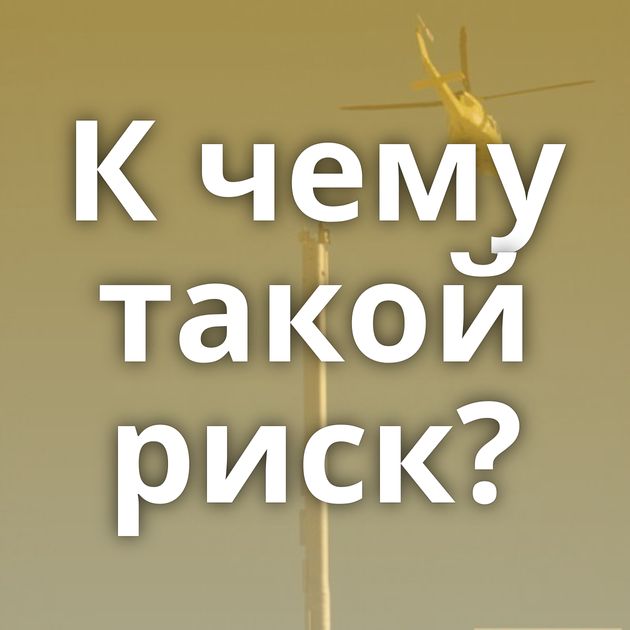 К чему такой риск?