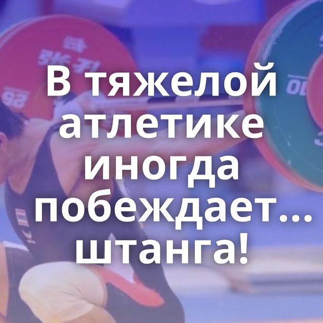 В тяжелой атлетике иногда побеждает... штанга!