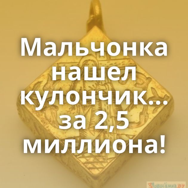 Мальчонка нашел кулончик... за 2,5 миллиона!