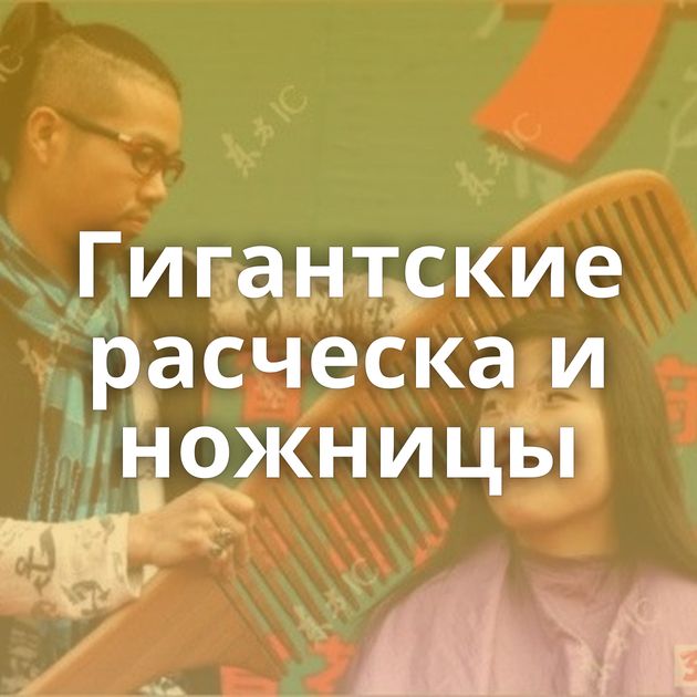 Гигантские расческа и ножницы