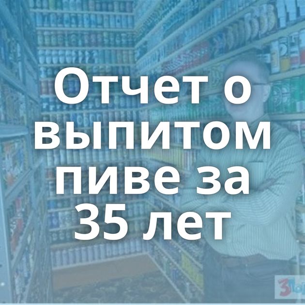 Отчет о выпитом пиве за 35 лет