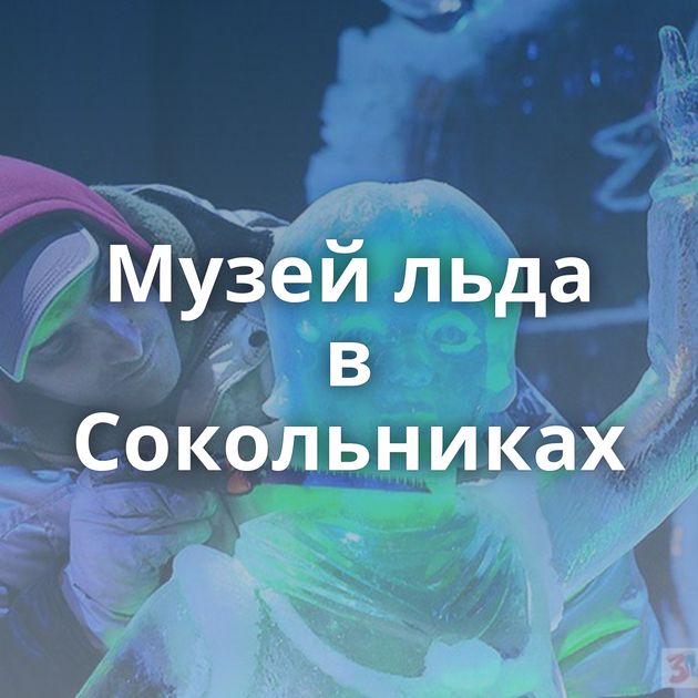 Музей льда в Сокольниках