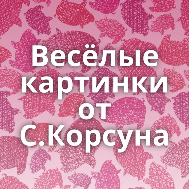 Весёлые картинки от С.Корсуна