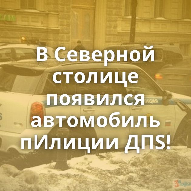 В Северной столице появился автомобиль пИлиции ДПS!