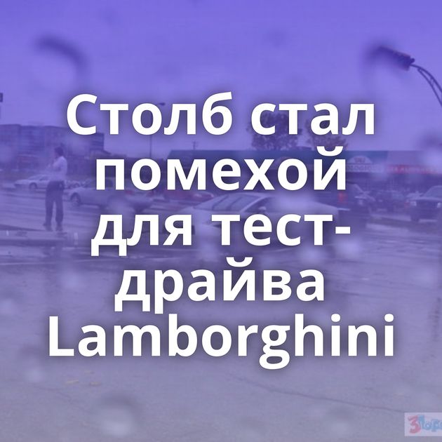 Столб стал помехой для тест-драйва Lamborghini