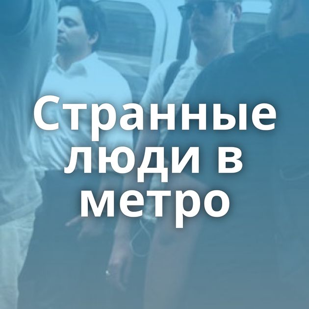 Странные люди в метро