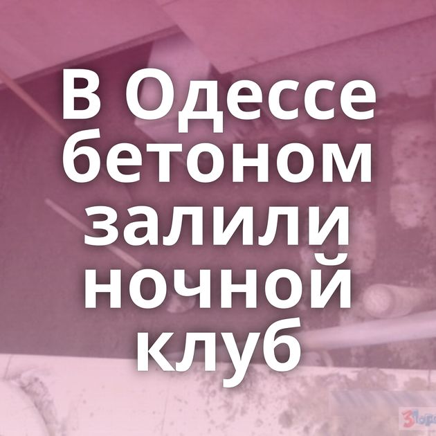 В Одессе бетоном залили ночной клуб