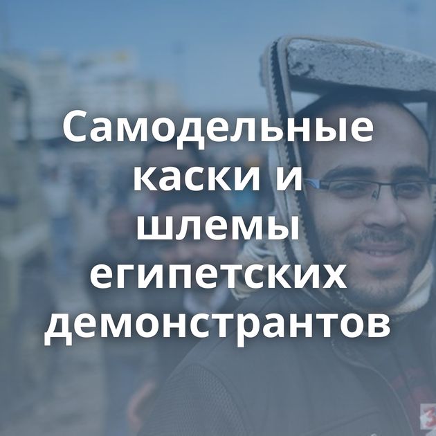 Самодельные каски и шлемы египетских демонстрантов