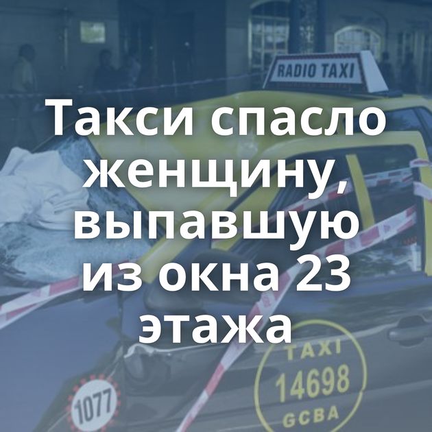 Такси спасло женщину, выпавшую из окна 23 этажа