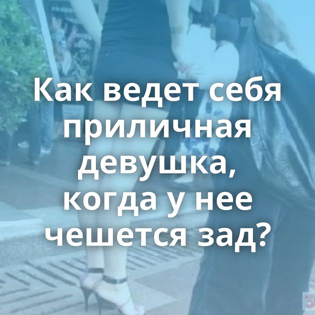 Как ведет себя приличная девушка, когда у нее чешется зад?