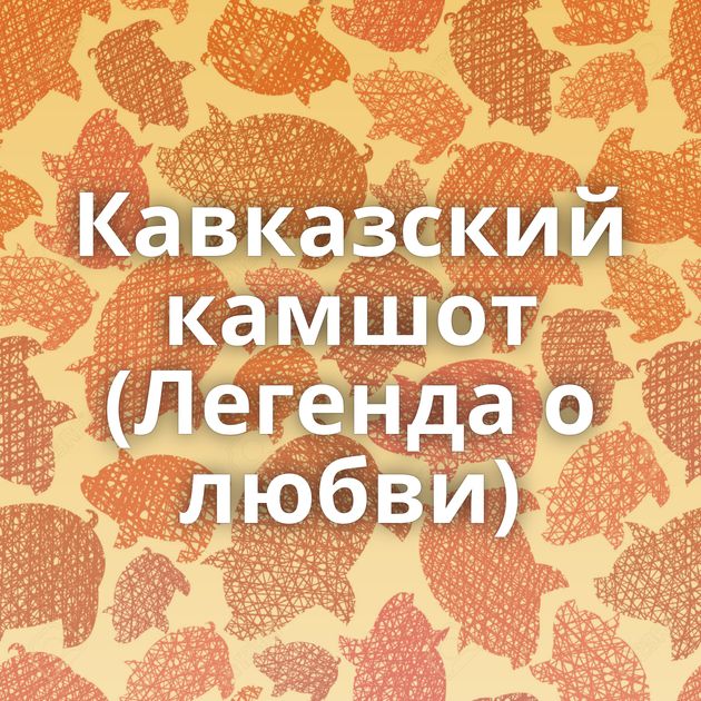 Кавказский камшот (Легенда о любви)