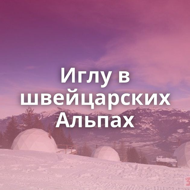 Иглу в швейцарских Альпах