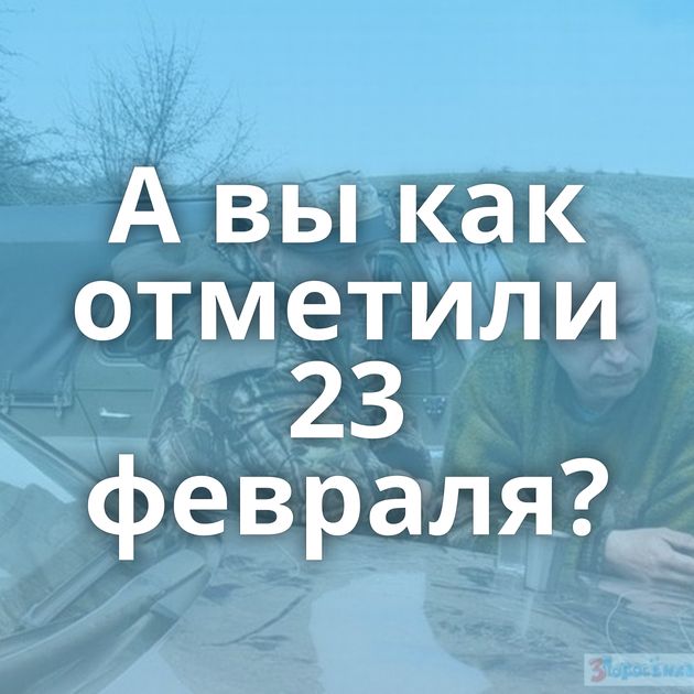 А вы как отметили 23 февраля?