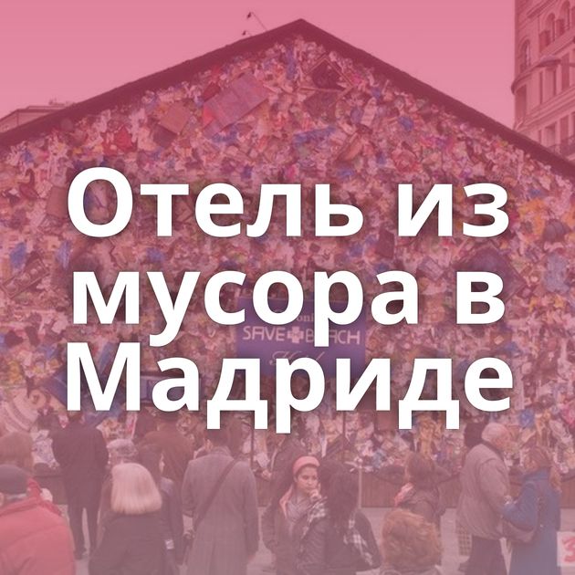 Отель из мусора в Мадриде