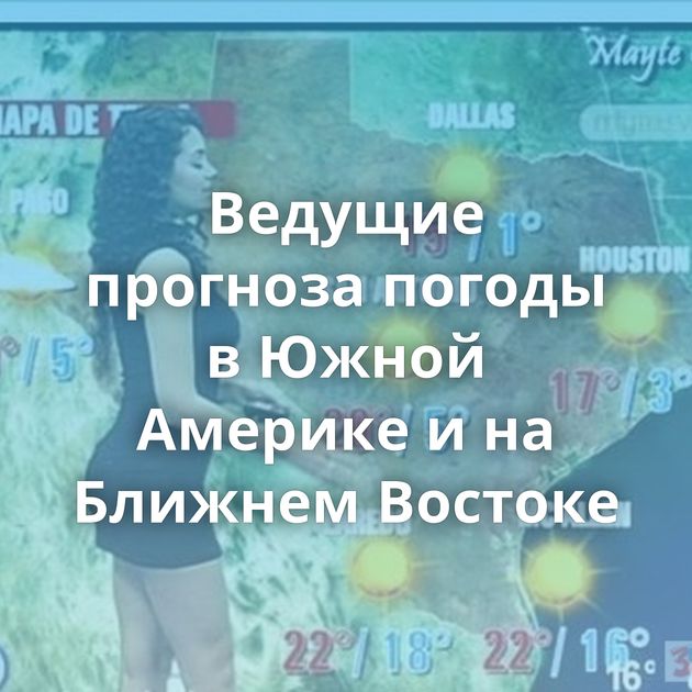 Ведущие прогноза погоды в Южной Америке и на Ближнем Востоке