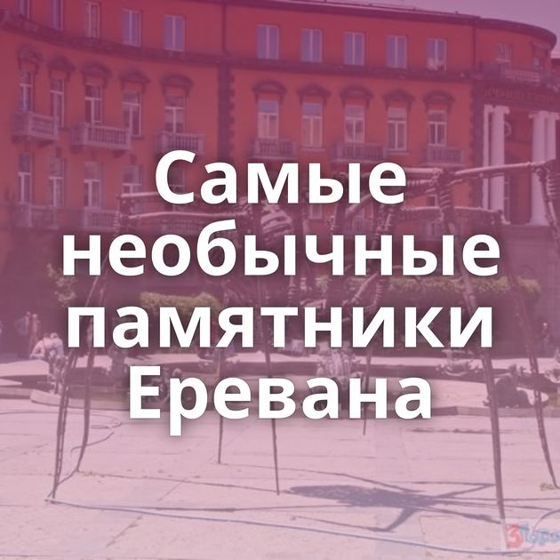 Самые необычные памятники Еревана