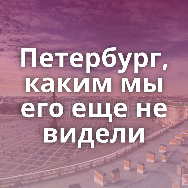 Петербург, каким мы его еще не видели