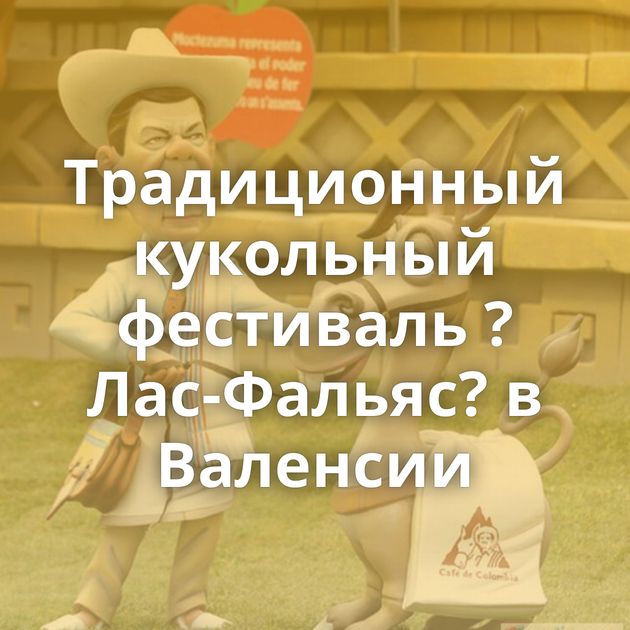 Традиционный кукольный фестиваль ?Лас-Фальяс? в Валенсии