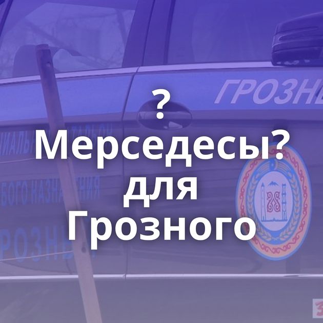 ?Мерседесы? для Грозного