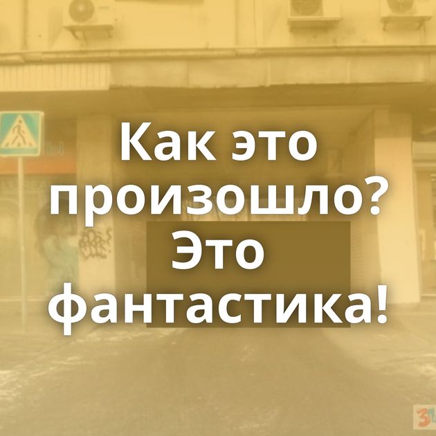 Как это произошло? Это фантастика!