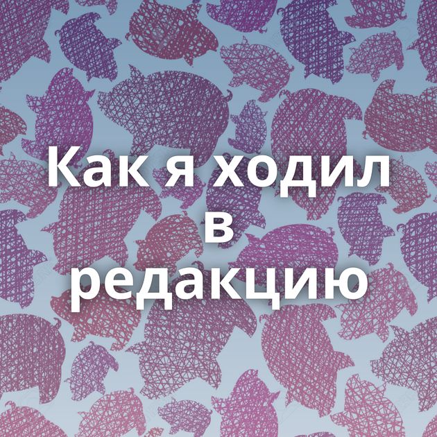 Как я ходил в редакцию