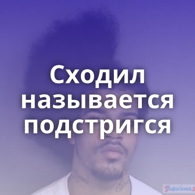 Сходил называется подстригся