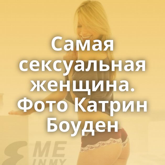 Самая сексуальная женщина. Фото Катрин Боуден
