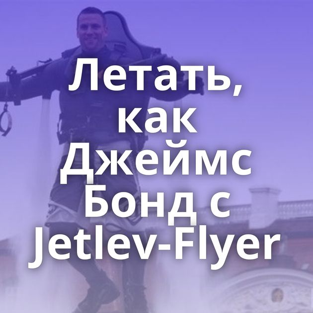 Летать, как Джеймс Бонд с Jetlev-Flyer