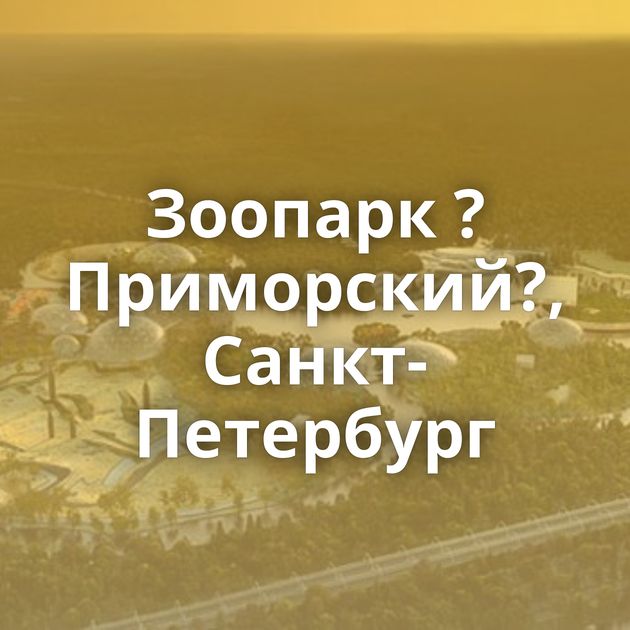 Зоопарк ?Приморский?, Санкт- Петербург